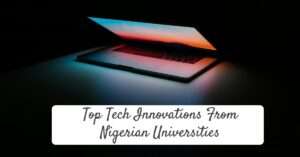 Top Tech Innovations From Nigerian Universities