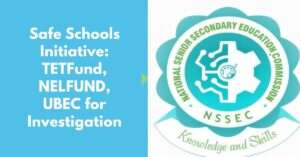 Safe Schools Initiative: TETFund, NELFUND, UBEC for Investigation